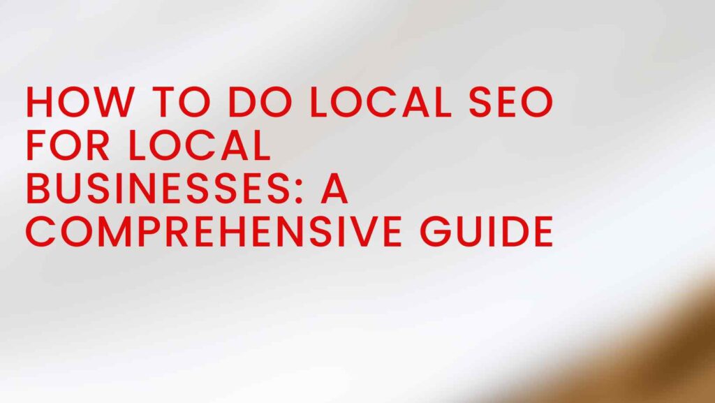 How to Do Local SEO for Local Businesses: A Comprehensive Guide