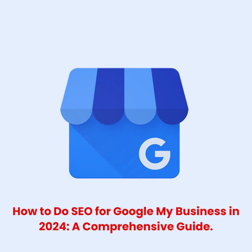 How to Do SEO for Google My Business in 2024: A Comprehensive Guide